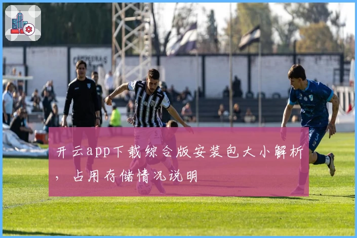 开云app下载综合版安装包大小解析，占用存储情况说明