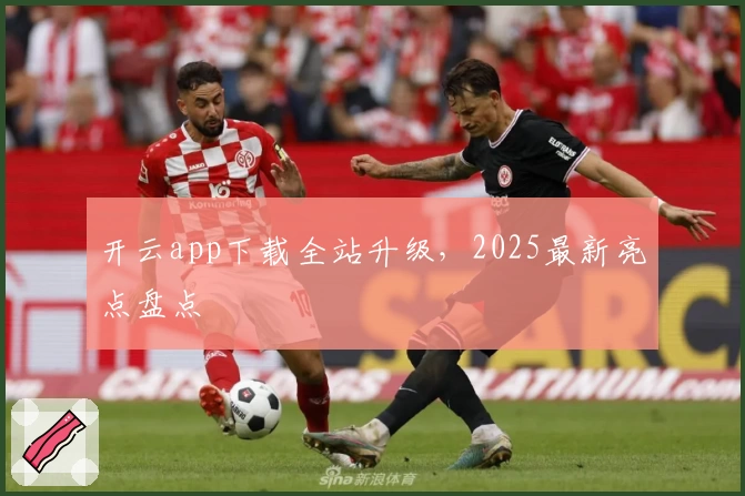 开云app下载全站升级,2025最新亮点盘点