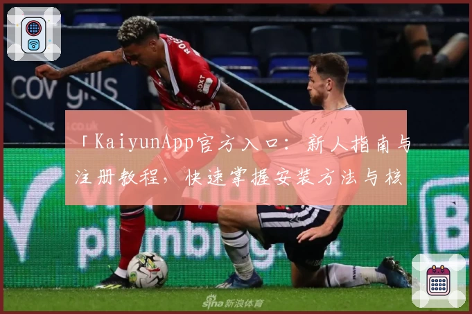 「KaiyunApp官方入口：新人指南与注册教程，快速掌握安装方法与核心功能亮点」