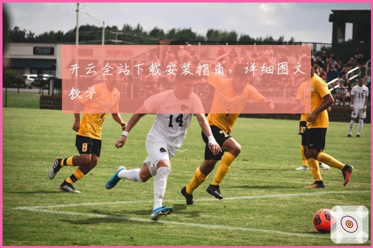 开云全站下载安装指南,详细图文教学