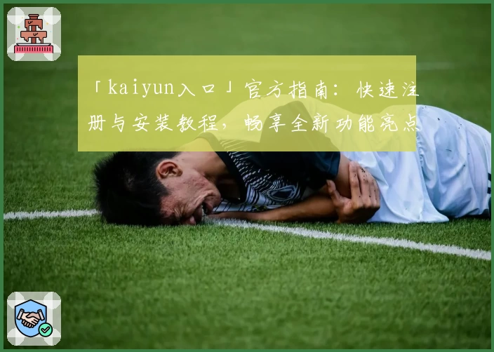 「kaiyun入口」官方指南：快速注册与安装教程，畅享全新功能亮点