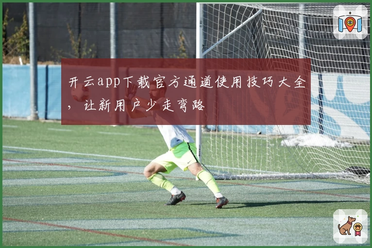 开云app下载官方通道使用技巧大全，让新用户少走弯路