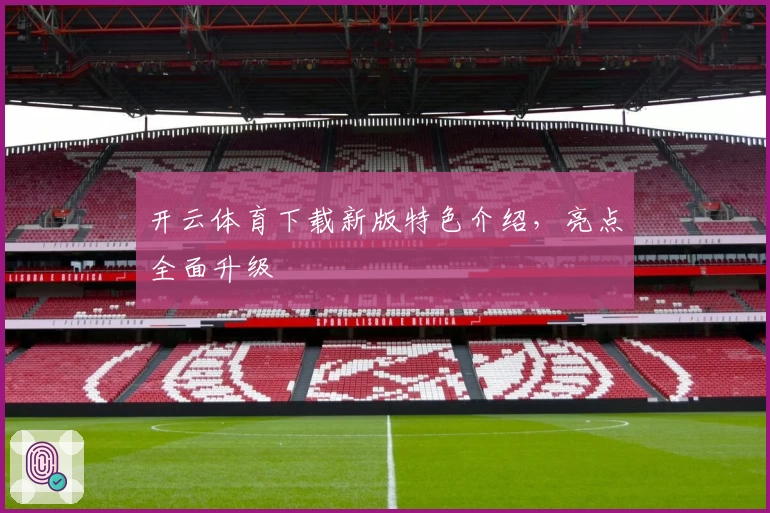 开云体育下载新版特色介绍，亮点全面升级