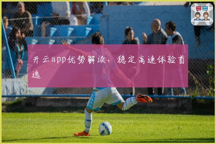 开云app优势解读，稳定高速体验首选