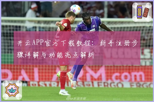 开云APP官方下载教程：新手注册步骤详解与功能亮点解析