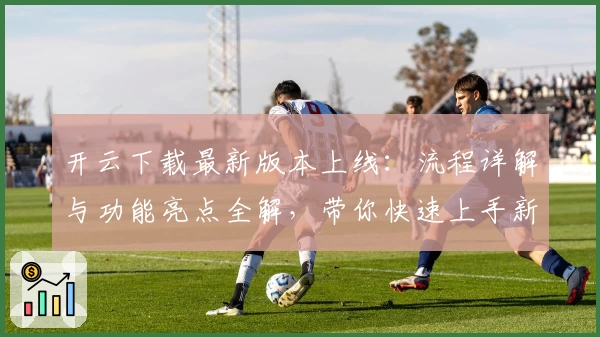 开云下载最新版本上线：流程详解与功能亮点全解，带你快速上手新体验