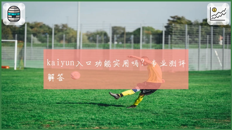 kaiyun入口功能实用吗？专业测评解答