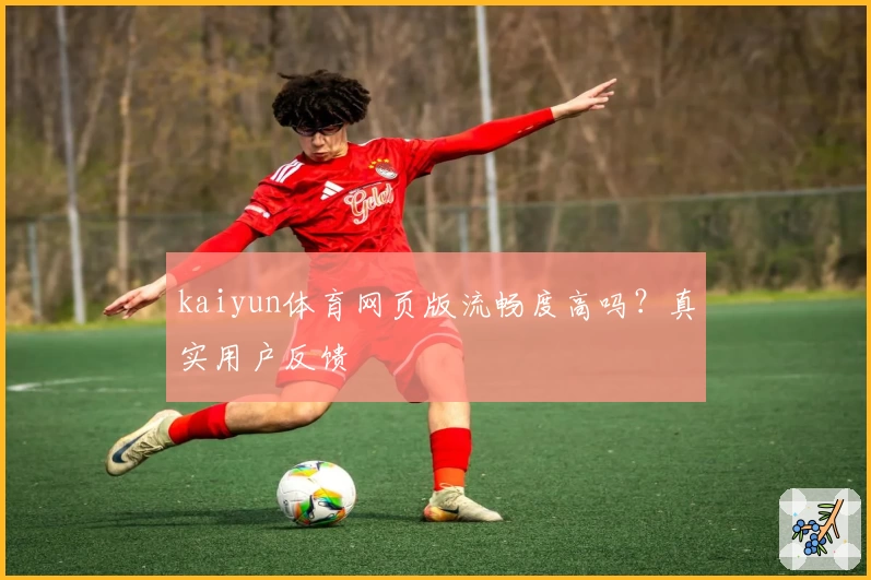 kaiyun体育网页版流畅度高吗？真实用户反馈