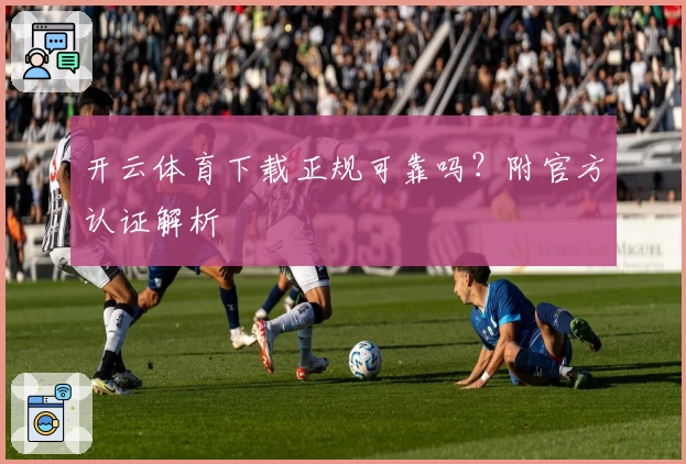 开云体育下载正规可靠吗？附官方认证解析