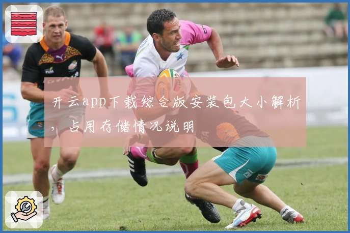 开云app下载综合版安装包大小解析，占用存储情况说明