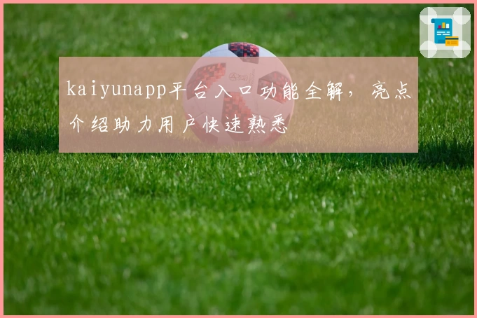 kaiyunapp平台入口功能全解，亮点介绍助力用户快速熟悉