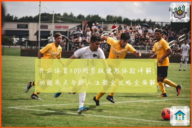 开云体育app网页版使用体验详解：功能亮点与新人注册全攻略全面解析
