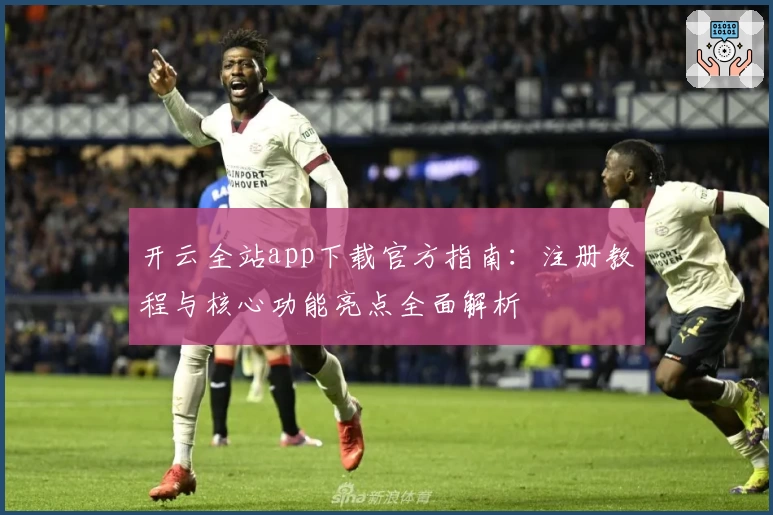 开云全站app下载官方指南：注册教程与核心功能亮点全面解析