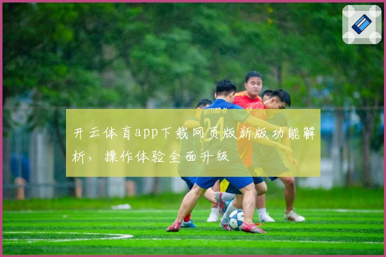 开云体育app下载网页版新版功能解析，操作体验全面升级