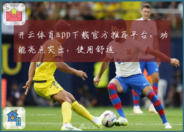 开云体育app下载官方推荐平台，功能亮点突出，使用舒适