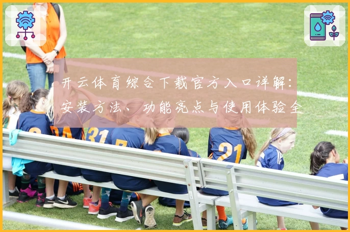 开云体育综合下载官方入口详解：安装方法、功能亮点与使用体验全解析