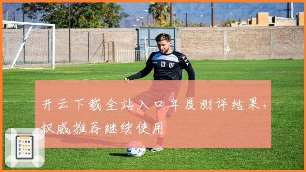 开云下载全站入口年度测评结果，权威推荐继续使用