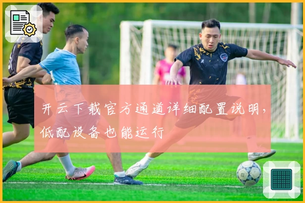 开云下载官方通道详细配置说明，低配设备也能运行