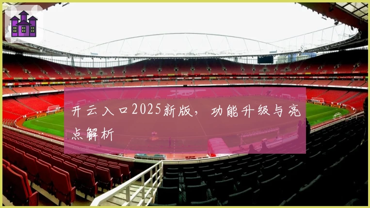 开云入口2025新版，功能升级与亮点解析