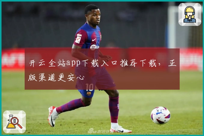 开云全站app下载入口推荐下载，正版渠道更安心