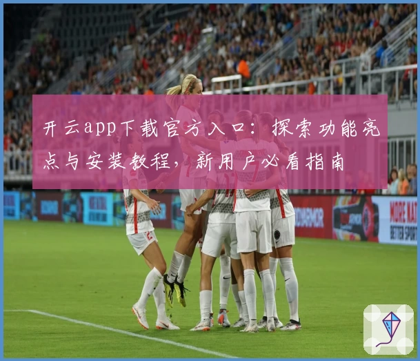 开云app下载官方入口：探索功能亮点与安装教程，新用户必看指南