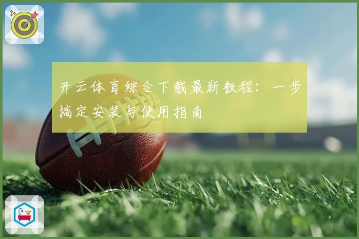 开云体育综合下载最新教程：一步搞定安装与使用指南