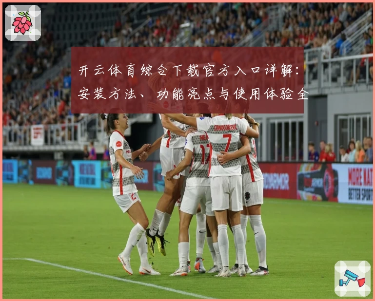 开云体育综合下载官方入口详解：安装方法、功能亮点与使用体验全解析