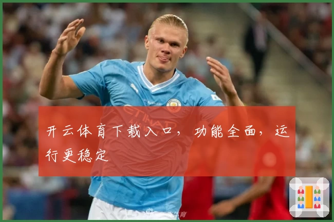 开云体育下载入口，功能全面，运行更稳定