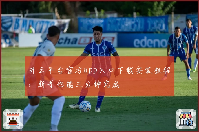 开云平台官方app入口下载安装教程，新手也能三分钟完成