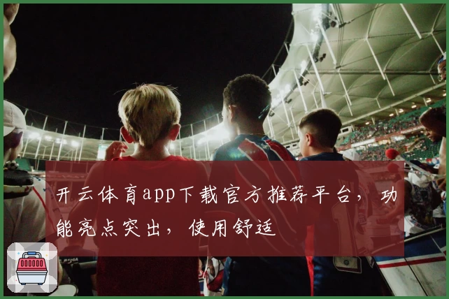 开云体育app下载官方推荐平台，功能亮点突出，使用舒适