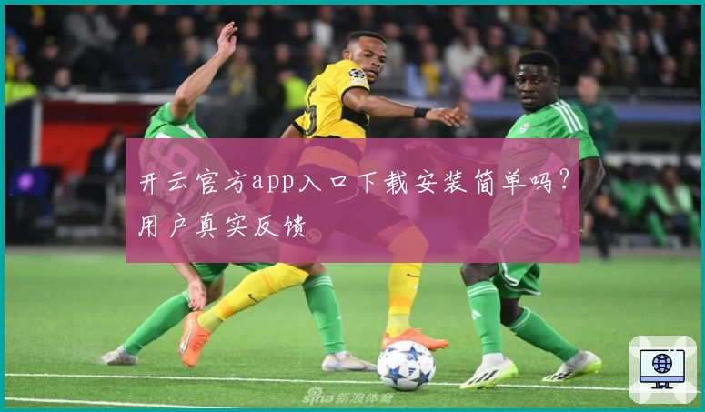 开云官方app入口下载安装简单吗？用户真实反馈