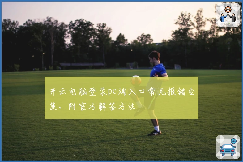 开云电脑登录pc端入口常见报错合集，附官方解答方法