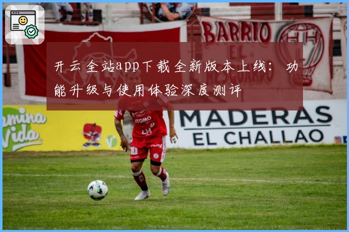 开云全站app下载全新版本上线：功能升级与使用体验深度测评