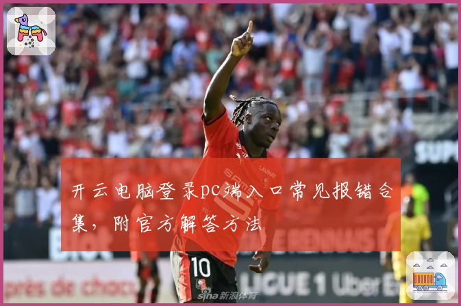 开云电脑登录pc端入口常见报错合集，附官方解答方法