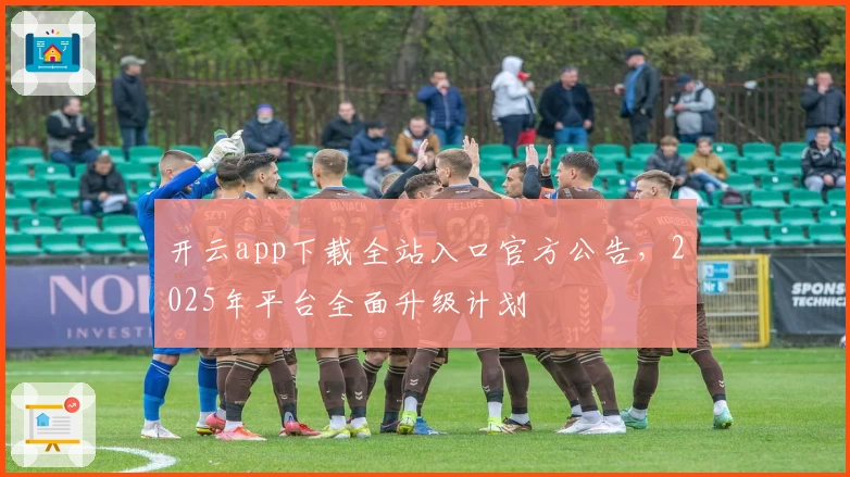 开云app下载全站入口官方公告，2025年平台全面升级计划