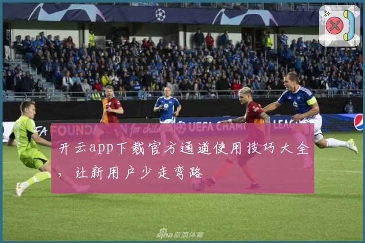 开云app下载官方通道使用技巧大全，让新用户少走弯路