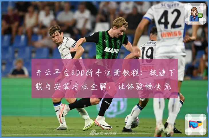 开云平台app新手注册教程：极速下载与安装方法全解，让体验畅快无忧