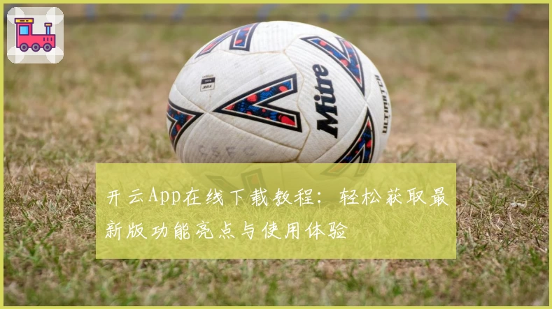 开云App在线下载教程：轻松获取最新版功能亮点与使用体验