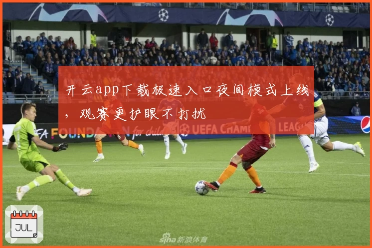 开云app下载极速入口夜间模式上线，观赛更护眼不打扰