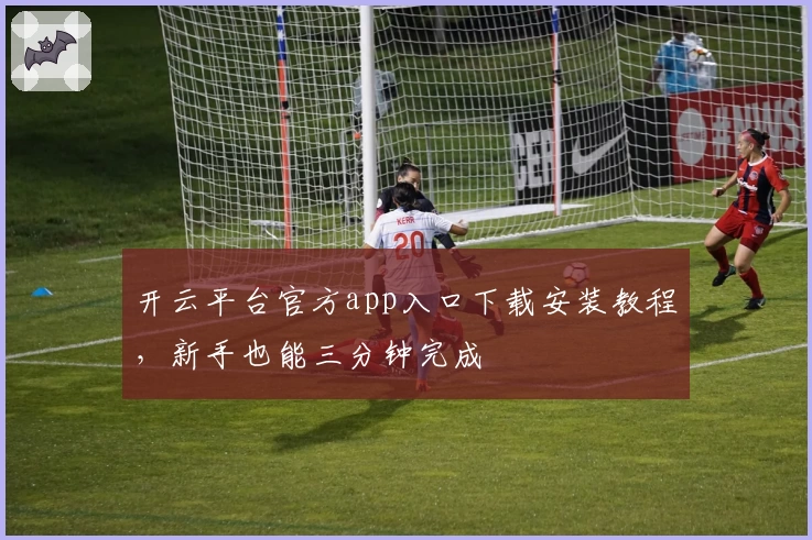 开云平台官方app入口下载安装教程，新手也能三分钟完成