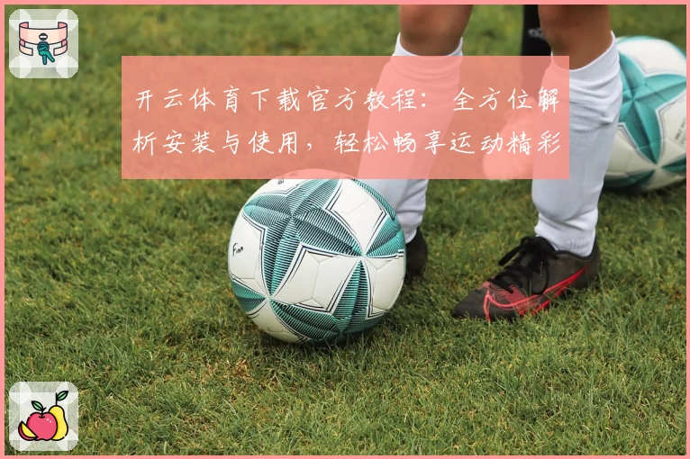 开云体育下载官方教程：全方位解析安装与使用，轻松畅享运动精彩