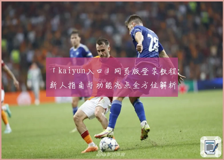 「kaiyun入口」网页版登录教程：新人指南与功能亮点全方位解析