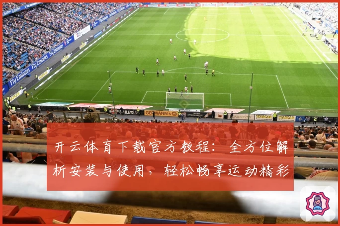 开云体育下载官方教程：全方位解析安装与使用，轻松畅享运动精彩