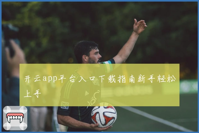 开云app平台入口下载指南新手轻松上手