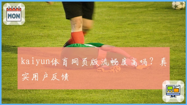 kaiyun体育网页版流畅度高吗？真实用户反馈