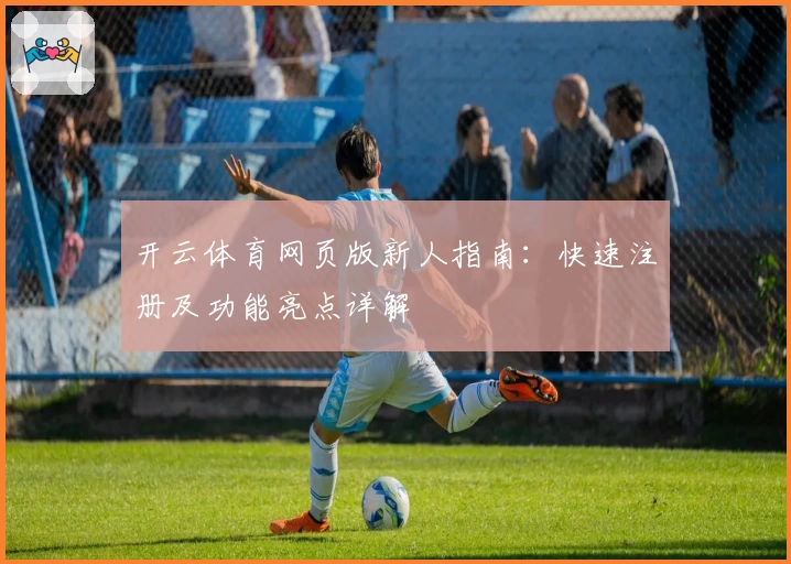 开云体育网页版新人指南：快速注册及功能亮点详解