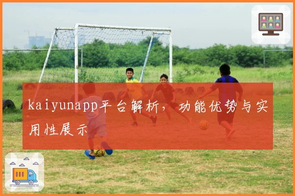 kaiyunapp平台解析，功能优势与实用性展示
