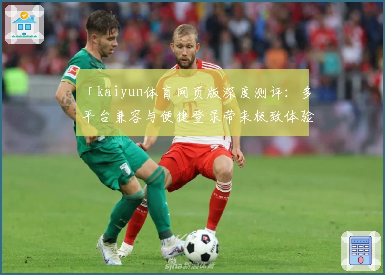 「kaiyun体育网页版深度测评：多平台兼容与便捷登录带来极致体验」
